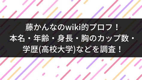 藤かんな 大学|藤かんなのwiki的プロフ！本名・年齢・身長・胸の。